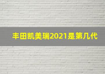 丰田凯美瑞2021是第几代