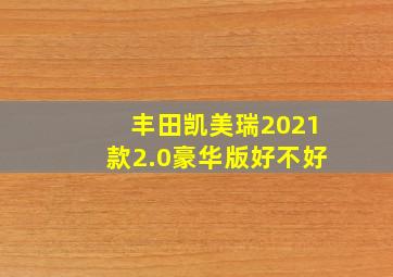 丰田凯美瑞2021款2.0豪华版好不好