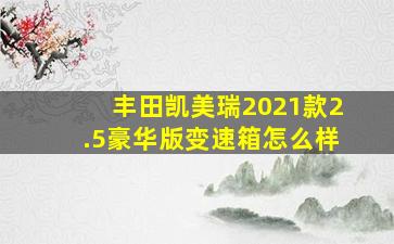 丰田凯美瑞2021款2.5豪华版变速箱怎么样