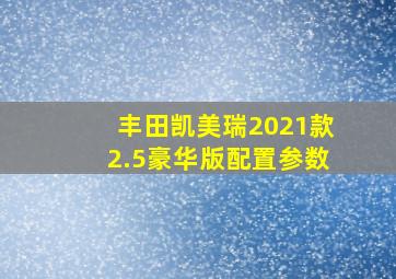 丰田凯美瑞2021款2.5豪华版配置参数