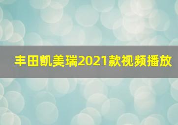 丰田凯美瑞2021款视频播放