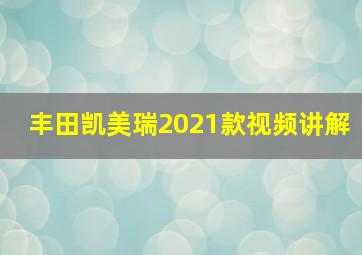 丰田凯美瑞2021款视频讲解