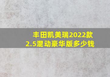 丰田凯美瑞2022款2.5混动豪华版多少钱