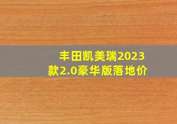 丰田凯美瑞2023款2.0豪华版落地价