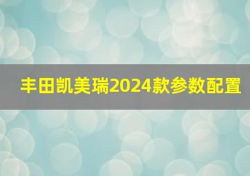 丰田凯美瑞2024款参数配置