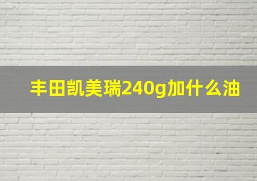 丰田凯美瑞240g加什么油