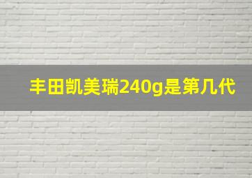 丰田凯美瑞240g是第几代