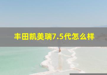 丰田凯美瑞7.5代怎么样