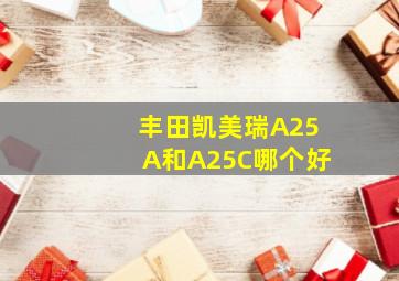 丰田凯美瑞A25A和A25C哪个好