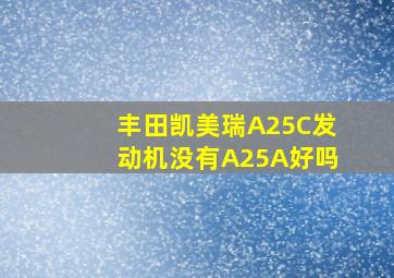 丰田凯美瑞A25C发动机没有A25A好吗