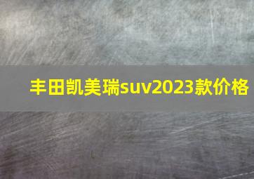 丰田凯美瑞suv2023款价格