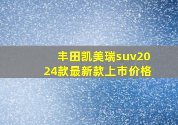 丰田凯美瑞suv2024款最新款上市价格