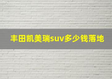 丰田凯美瑞suv多少钱落地