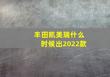 丰田凯美瑞什么时候出2022款