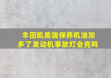 丰田凯美瑞保养机油加多了发动机事故灯会亮吗