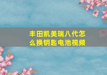 丰田凯美瑞八代怎么换钥匙电池视频