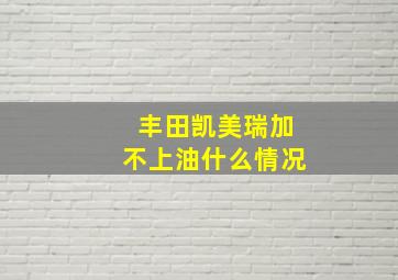 丰田凯美瑞加不上油什么情况