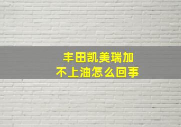 丰田凯美瑞加不上油怎么回事