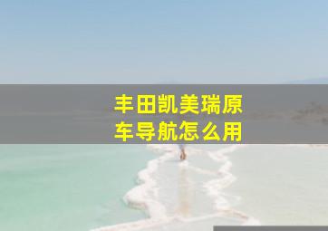 丰田凯美瑞原车导航怎么用