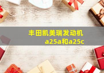 丰田凯美瑞发动机a25a和a25c