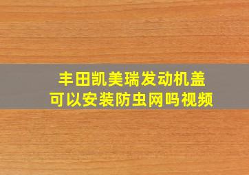 丰田凯美瑞发动机盖可以安装防虫网吗视频