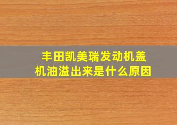 丰田凯美瑞发动机盖机油溢出来是什么原因