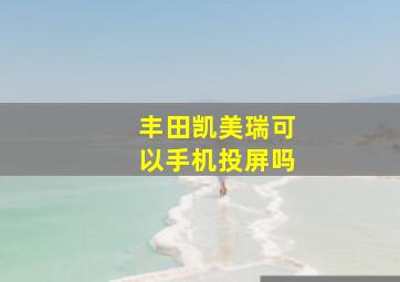 丰田凯美瑞可以手机投屏吗