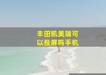 丰田凯美瑞可以投屏吗手机