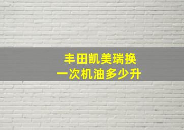 丰田凯美瑞换一次机油多少升