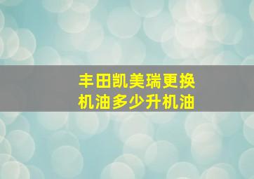 丰田凯美瑞更换机油多少升机油