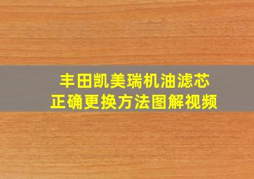 丰田凯美瑞机油滤芯正确更换方法图解视频