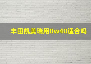 丰田凯美瑞用0w40适合吗