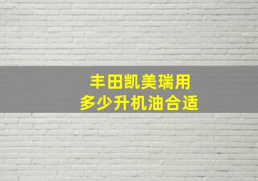 丰田凯美瑞用多少升机油合适