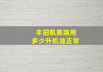 丰田凯美瑞用多少升机油正常