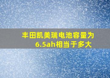 丰田凯美瑞电池容量为6.5ah相当于多大