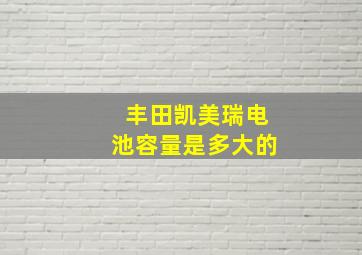 丰田凯美瑞电池容量是多大的