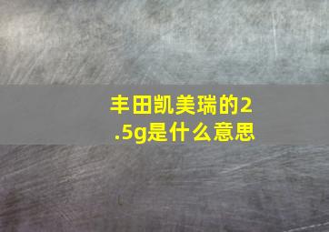 丰田凯美瑞的2.5g是什么意思