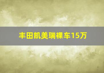 丰田凯美瑞裸车15万