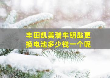 丰田凯美瑞车钥匙更换电池多少钱一个呢