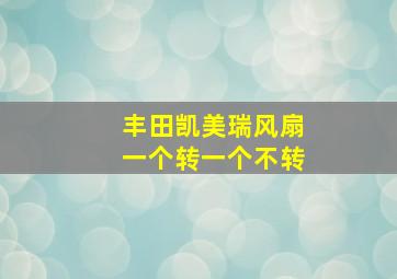 丰田凯美瑞风扇一个转一个不转