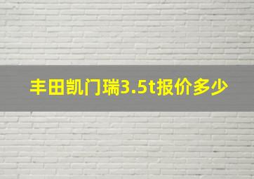 丰田凯门瑞3.5t报价多少