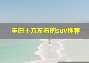 丰田十万左右的suv推荐