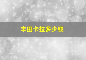 丰田卡拉多少钱