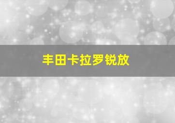 丰田卡拉罗锐放