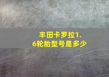 丰田卡罗拉1.6轮胎型号是多少