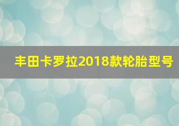 丰田卡罗拉2018款轮胎型号