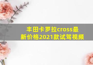 丰田卡罗拉cross最新价格2021款试驾视频