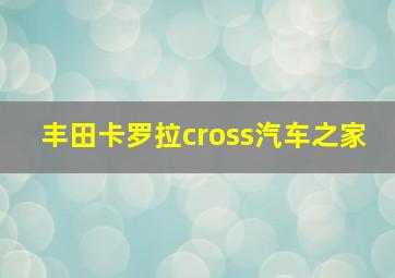 丰田卡罗拉cross汽车之家