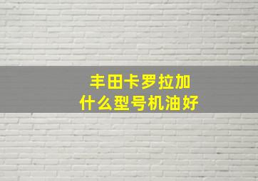 丰田卡罗拉加什么型号机油好