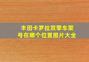 丰田卡罗拉双擎车架号在哪个位置图片大全